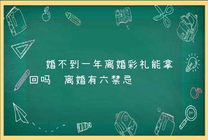 结婚不到一年离婚彩礼能拿回吗 离婚有六禁忌